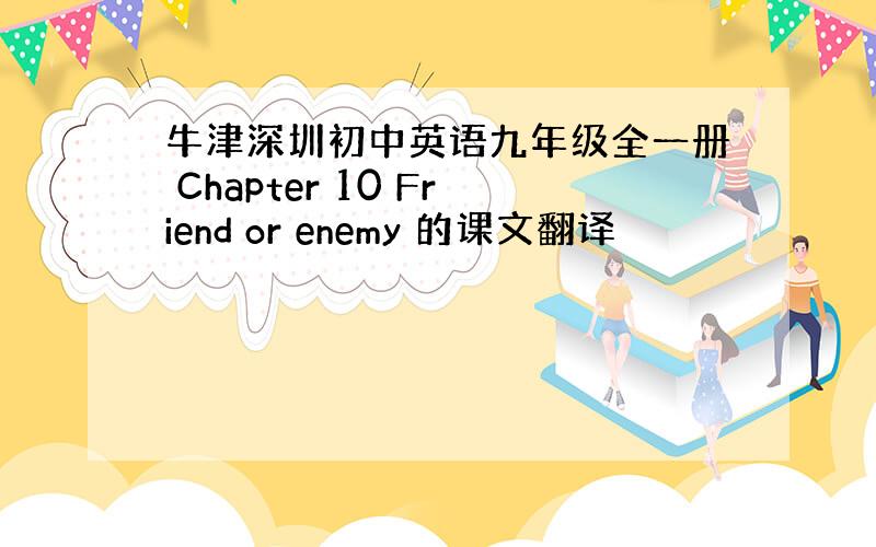 牛津深圳初中英语九年级全一册 Chapter 10 Friend or enemy 的课文翻译