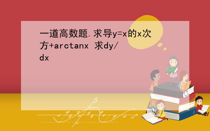 一道高数题.求导y=x的x次方+arctanx 求dy/dx