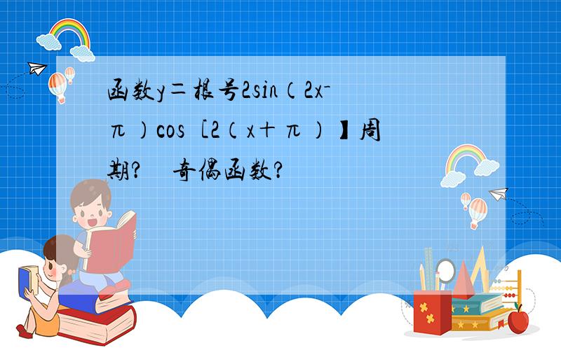 函数y＝根号2sin（2x－π）cos［2（x＋π）】周期?　奇偶函数?