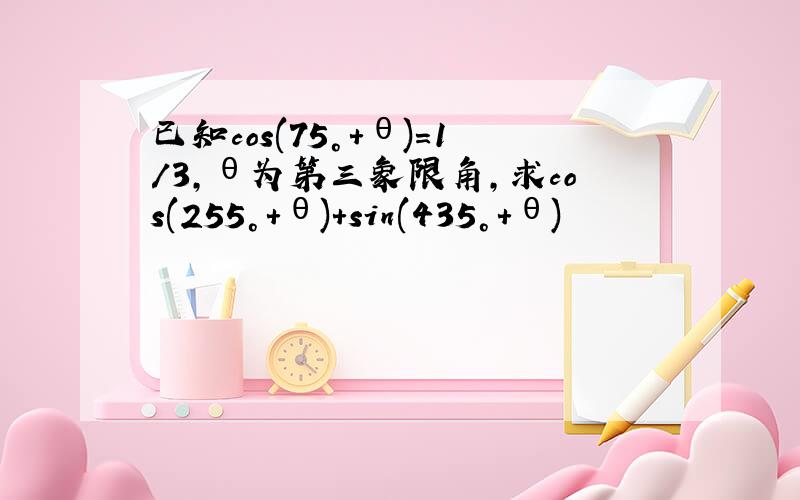 已知cos(75°+θ)=1/3,θ为第三象限角,求cos(255°+θ)+sin(435°+θ)