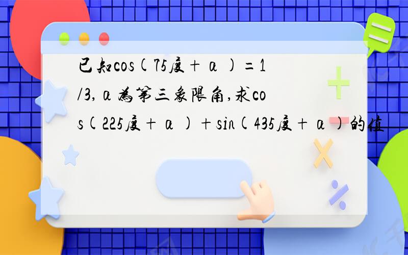 已知cos(75度+α)=1/3,α为第三象限角,求cos(225度+α)+sin(435度+α)的值