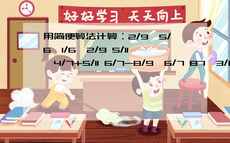 用简便算法计算：2/9*5/6*1/6*2/9 5/11*4/7+5/11 6/7-8/9*6/7 87*3/86