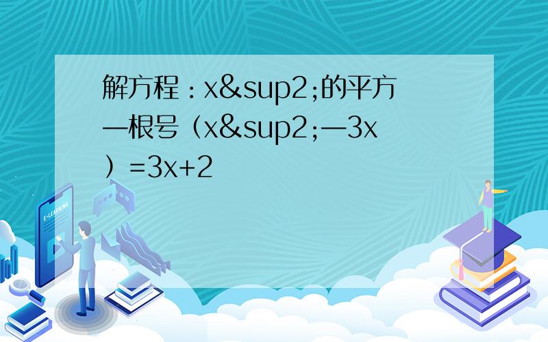 解方程：x²的平方—根号（x²—3x）=3x+2