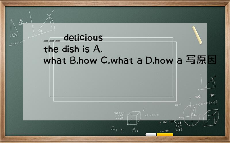 ___ delicious the dish is A.what B.how C.what a D.how a 写原因