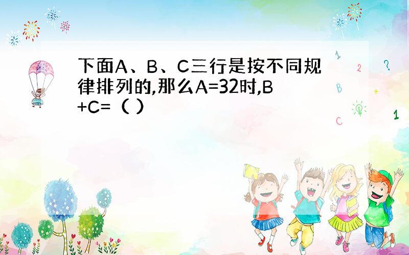 下面A、B、C三行是按不同规律排列的,那么A=32时,B+C=（ ）