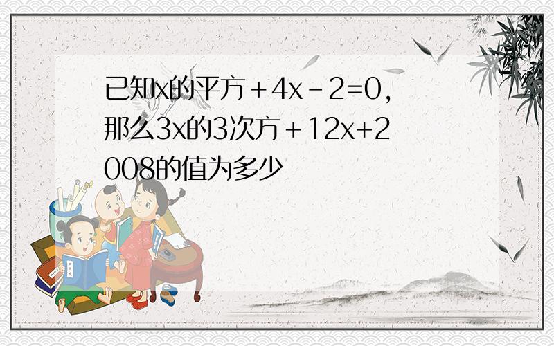 已知x的平方＋4x-2=0,那么3x的3次方＋12x+2008的值为多少