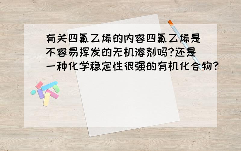 有关四氟乙烯的内容四氟乙烯是不容易挥发的无机溶剂吗?还是一种化学稳定性很强的有机化合物?