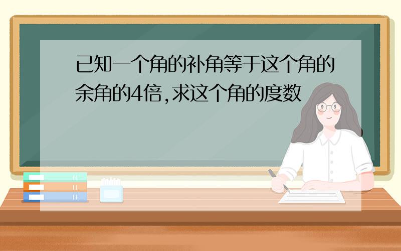 已知一个角的补角等于这个角的余角的4倍,求这个角的度数