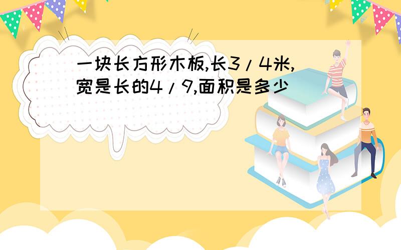 一块长方形木板,长3/4米,宽是长的4/9,面积是多少