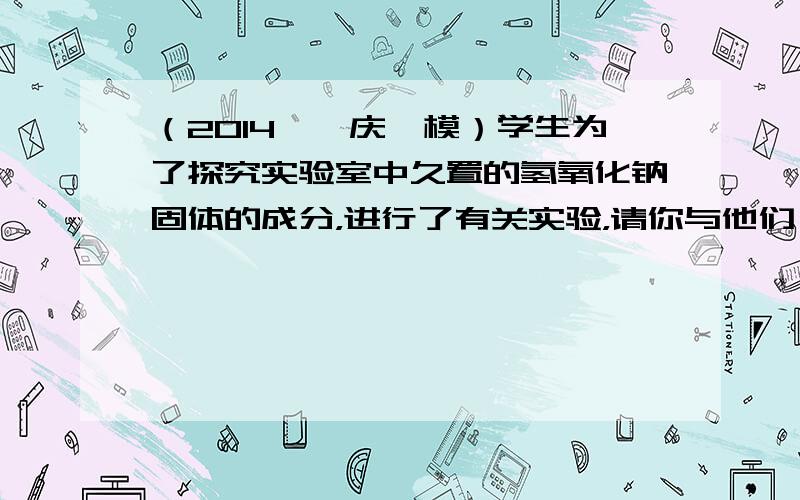 （2014•肇庆一模）学生为了探究实验室中久置的氢氧化钠固体的成分，进行了有关实验，请你与他们一起完成以下探究活动．