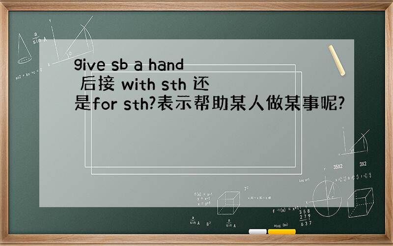 give sb a hand 后接 with sth 还是for sth?表示帮助某人做某事呢?