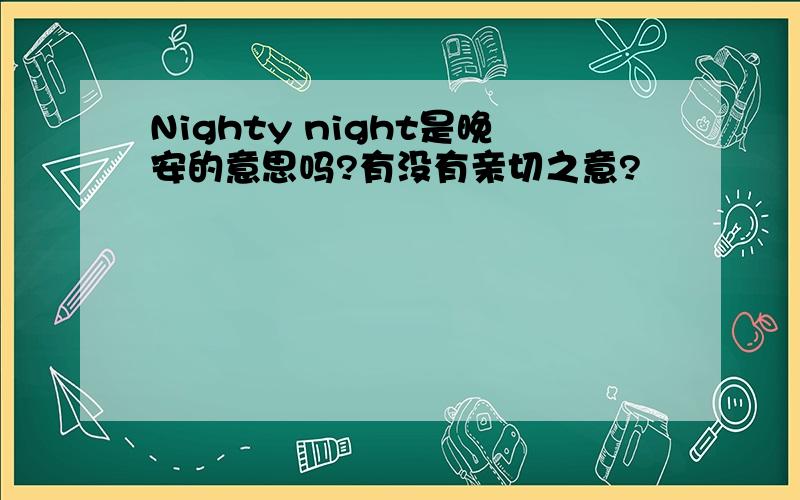 Nighty night是晚安的意思吗?有没有亲切之意?