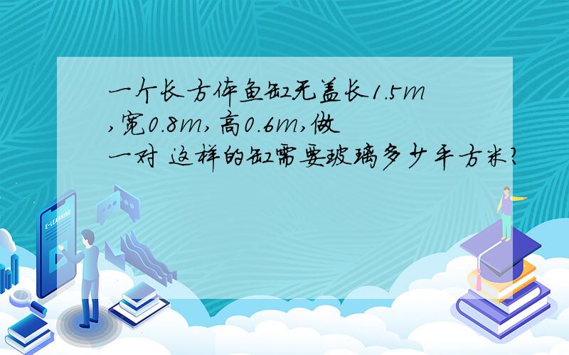 一个长方体鱼缸无盖长1.5m,宽0.8m,高0.6m,做一对 这样的缸需要玻璃多少平方米?