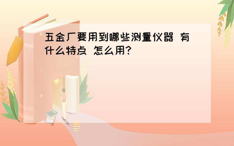 五金厂要用到哪些测量仪器 有什么特点 怎么用?