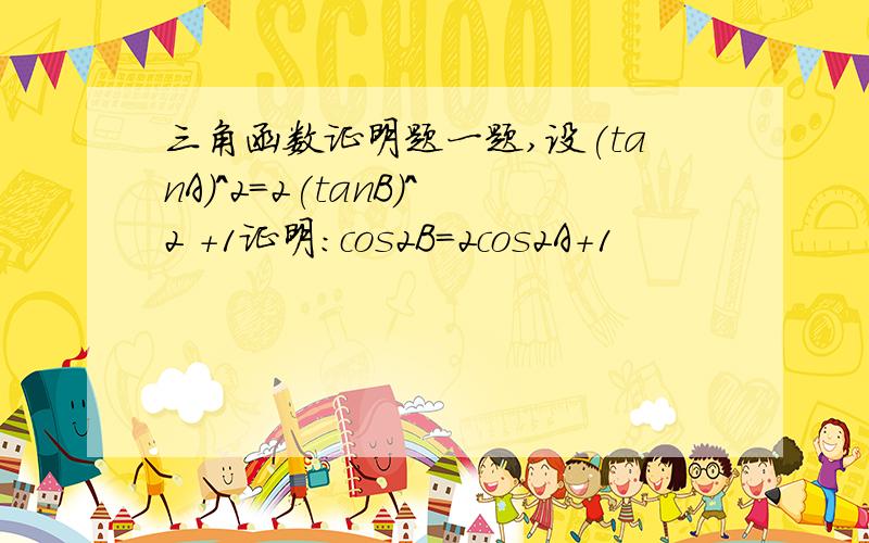 三角函数证明题一题,设(tanA)^2=2(tanB)^2 +1证明：cos2B=2cos2A+1