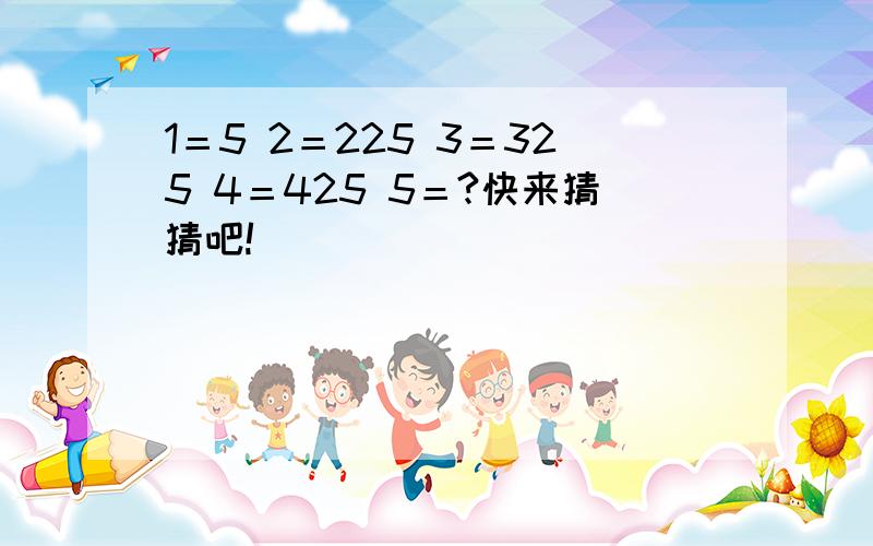 1＝5 2＝225 3＝325 4＝425 5＝?快来猜猜吧!