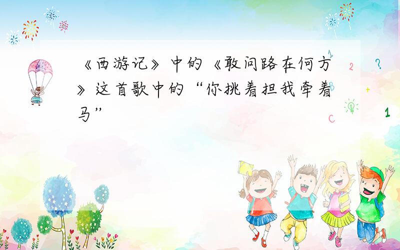 《西游记》中的《敢问路在何方》这首歌中的“你挑着担我牵着马”