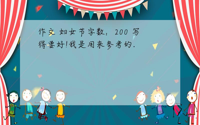 作文 妇女节字数：200 写得要好!我是用来参考的.