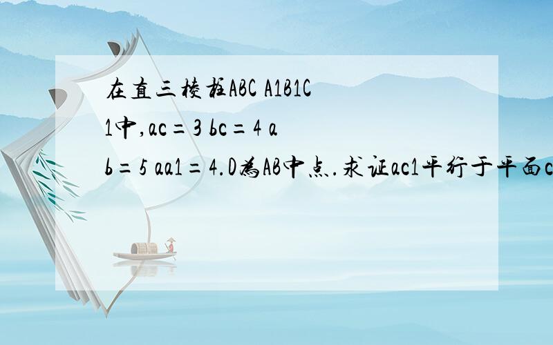 在直三棱柱ABC A1B1C1中,ac=3 bc=4 ab=5 aa1=4.D为AB中点.求证ac1平行于平面cdb..