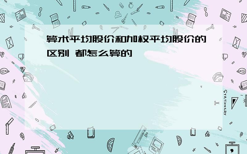 算术平均股价和加权平均股价的区别 都怎么算的