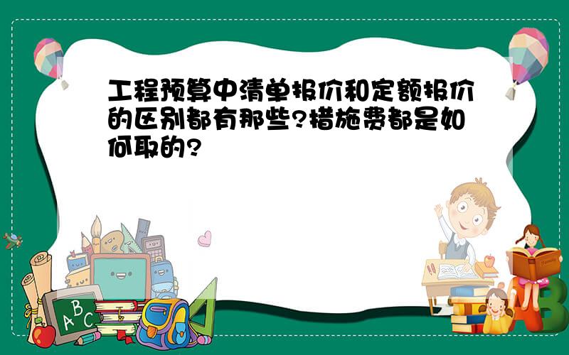 工程预算中清单报价和定额报价的区别都有那些?措施费都是如何取的?