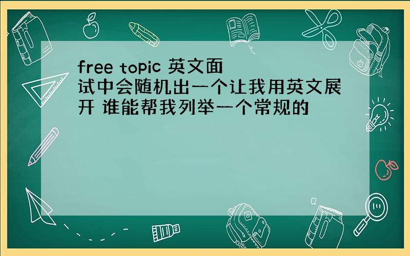 free topic 英文面试中会随机出一个让我用英文展开 谁能帮我列举一个常规的