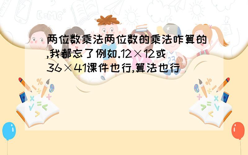 两位数乘法两位数的乘法咋算的,我都忘了例如.12×12或36×41课件也行,算法也行