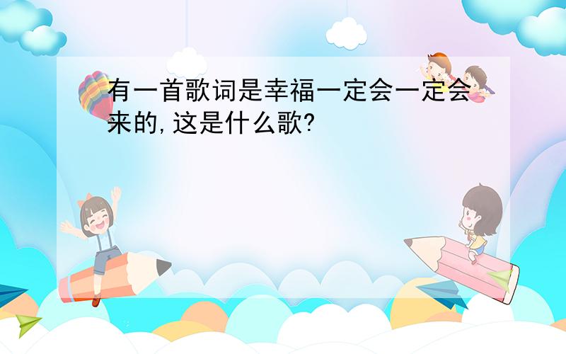 有一首歌词是幸福一定会一定会来的,这是什么歌?