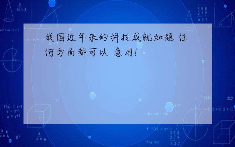 我国近年来的科技成就如题 任何方面都可以 急用!