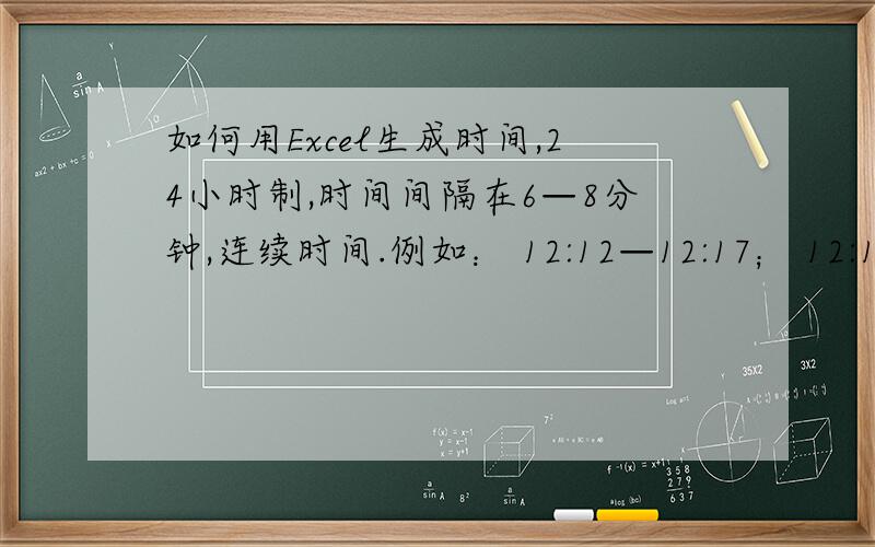 如何用Excel生成时间,24小时制,时间间隔在6—8分钟,连续时间.例如： 12:12—12:17； 12:17—12