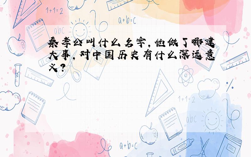 秦孝公叫什么名字,他做了哪建大事,对中国历史有什么深远意义?