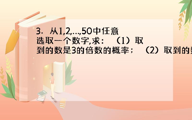 3．从1,2,…,50中任意选取一个数字,求： （1）取到的数是3的倍数的概率； （2）取到的数是5的倍数的概