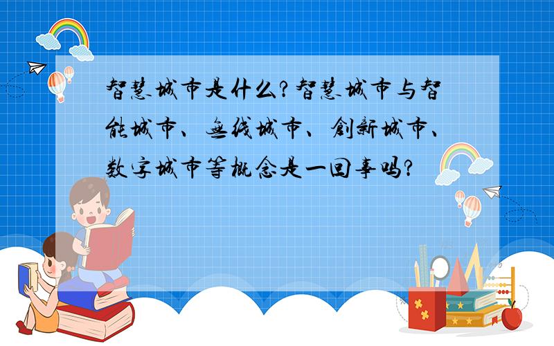 智慧城市是什么?智慧城市与智能城市、无线城市、创新城市、数字城市等概念是一回事吗?