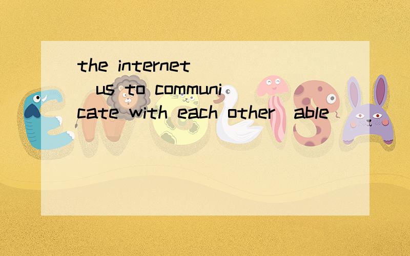 the internet __us to communicate with each other(able)