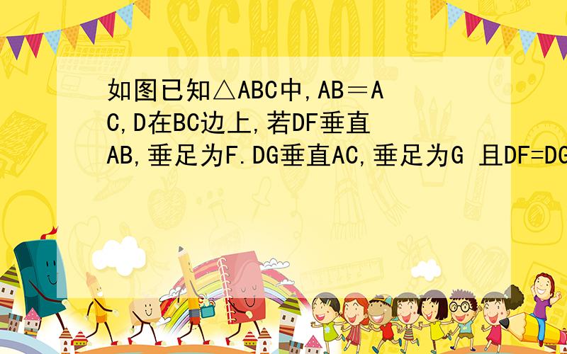 如图已知△ABC中,AB＝AC,D在BC边上,若DF垂直AB,垂足为F.DG垂直AC,垂足为G 且DF=DG,求证AD垂