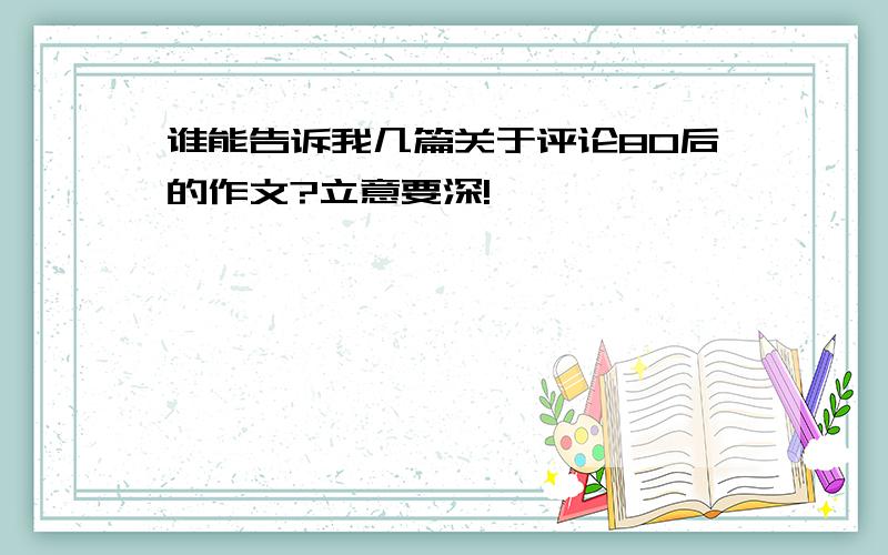 谁能告诉我几篇关于评论80后的作文?立意要深!