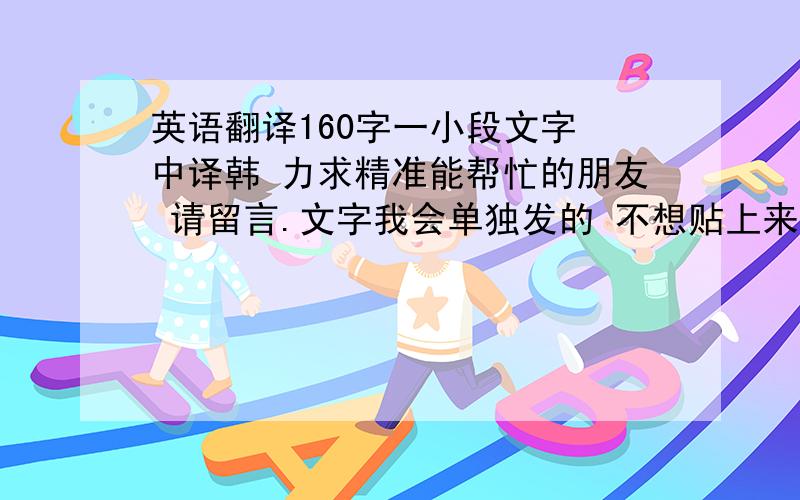 英语翻译160字一小段文字 中译韩 力求精准能帮忙的朋友 请留言.文字我会单独发的 不想贴上来