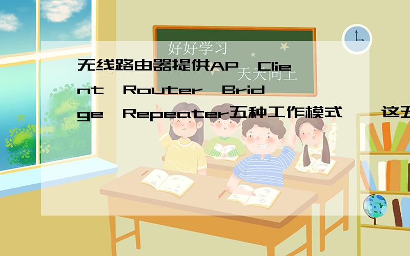 无线路由器提供AP、Client、Router、Bridge、Repeater五种工作模式　,这五种工作模式都是什么意思