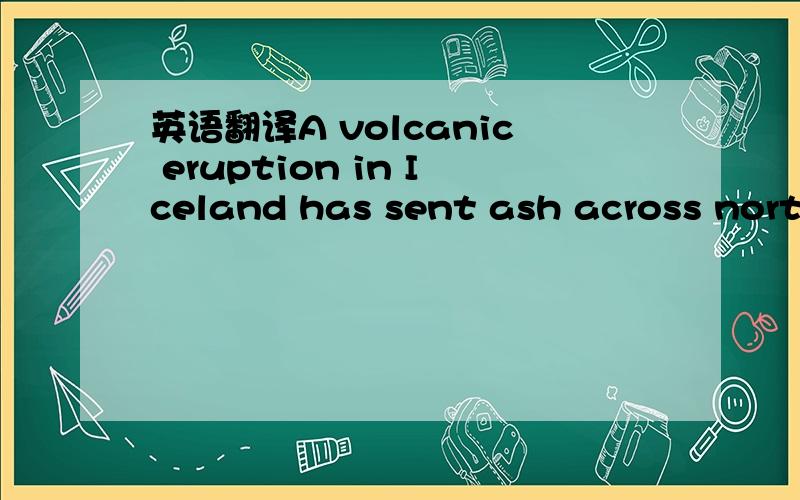 英语翻译A volcanic eruption in Iceland has sent ash across north