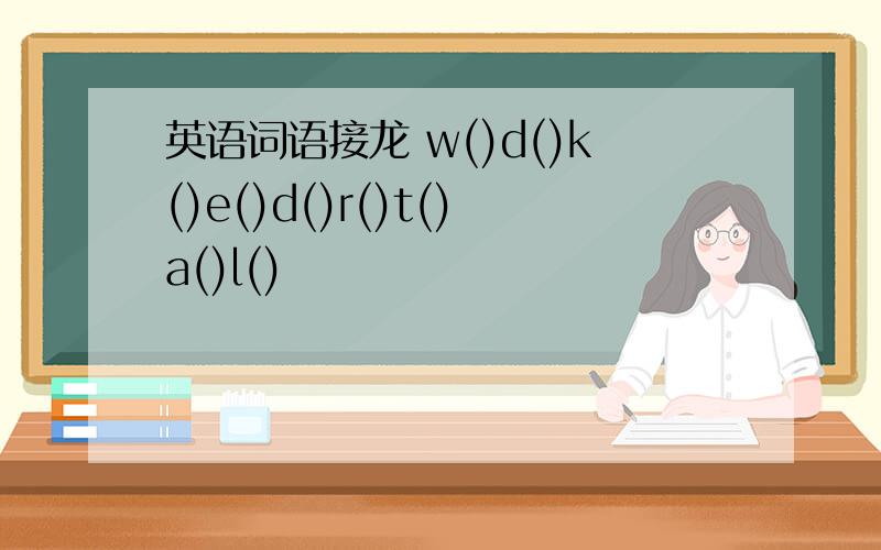 英语词语接龙 w()d()k()e()d()r()t()a()l()