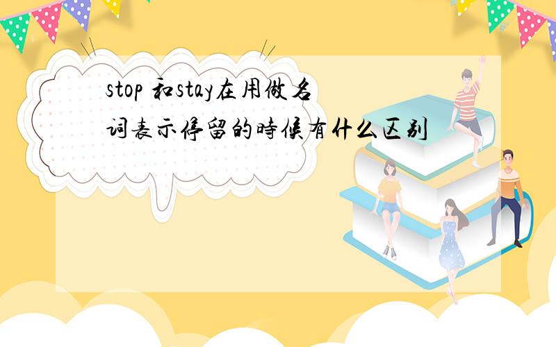 stop 和stay在用做名词表示停留的时候有什么区别