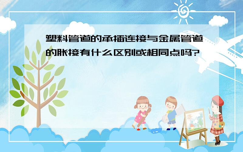 塑料管道的承插连接与金属管道的胀接有什么区别或相同点吗?