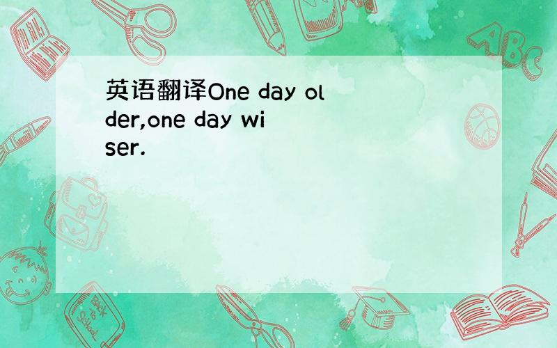 英语翻译One day older,one day wiser.