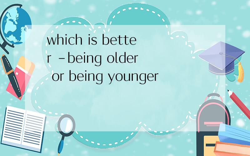 which is better -being older or being younger