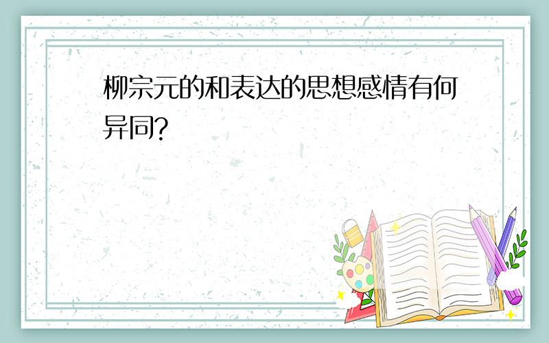 柳宗元的和表达的思想感情有何异同?