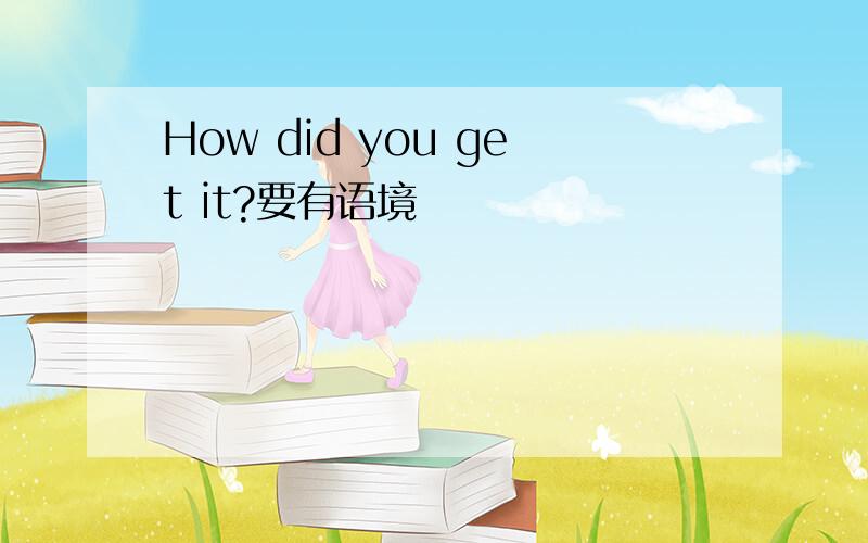 How did you get it?要有语境