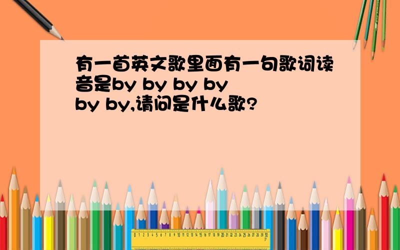 有一首英文歌里面有一句歌词读音是by by by by by by,请问是什么歌?