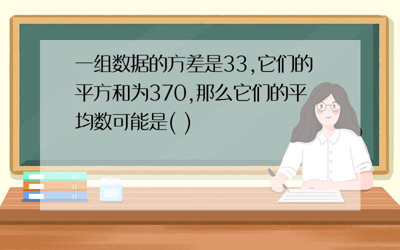 一组数据的方差是33,它们的平方和为370,那么它们的平均数可能是( )