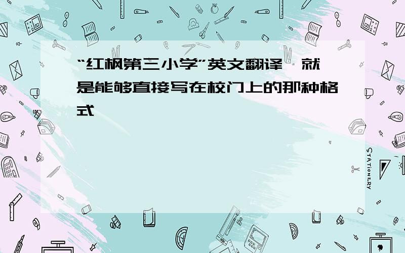 “红枫第三小学”英文翻译,就是能够直接写在校门上的那种格式,