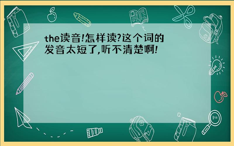 the读音!怎样读?这个词的发音太短了,听不清楚啊!